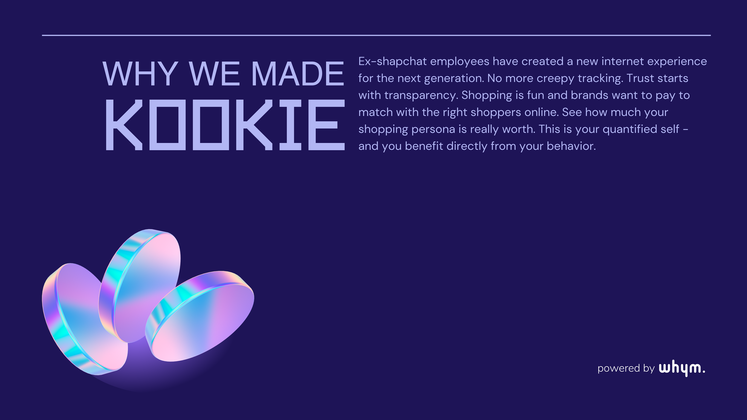 Kookie 'Why we made Kookie' slide with explanatory text and iridescent 3D discs, 'powered by whym'